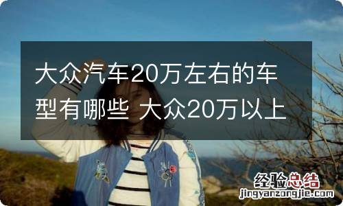 大众汽车20万左右的车型有哪些 大众20万以上的车有哪些