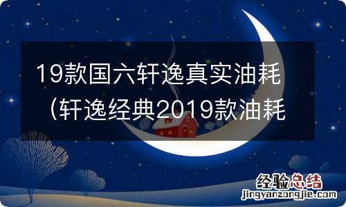 轩逸经典2019款油耗7.6正常吗? 19款国六轩逸真实油耗