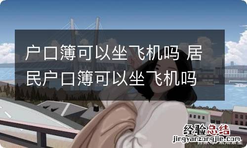 户口簿可以坐飞机吗 居民户口簿可以坐飞机吗