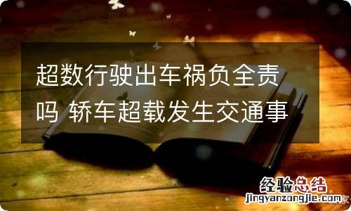 超数行驶出车祸负全责吗 轿车超载发生交通事故是全责吗