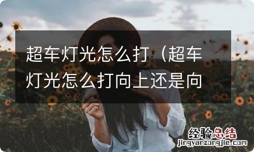 超车灯光怎么打向上还是向下 超车灯光怎么打