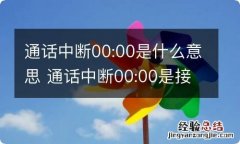 通话中断00:00是什么意思 通话中断00:00是接了吗