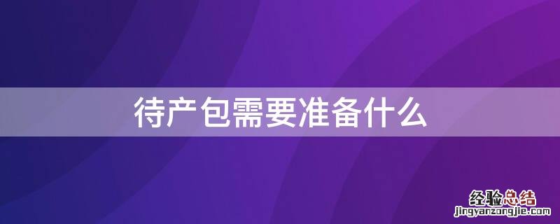 进产房待产包需要准备什么 待产包需要准备什么