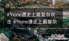 iPhone遭史上最复杂攻击 iPhone遭史上最复杂攻击