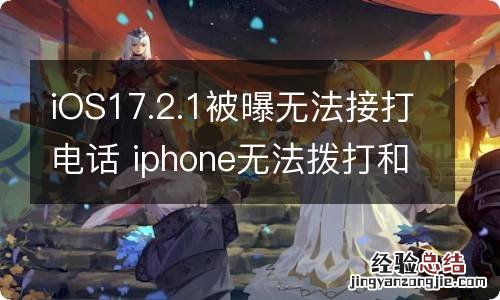 iOS17.2.1被曝无法接打电话 iphone无法拨打和接收电话