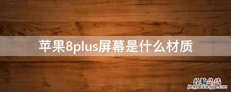 iPhone8plus屏幕是什么材质 苹果8plus屏幕是什么材质