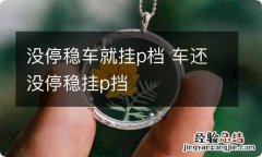 没停稳车就挂p档 车还没停稳挂p挡