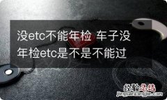 没etc不能年检 车子没年检etc是不是不能过