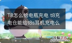 T8怎么给电瓶充电 t8充电仓能给t8s耳机充电么