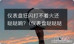 仪表盘哒哒哒哒响无法打火 仪表盘狂闪打不着火还哒哒响?