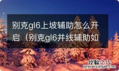 别克gl6并线辅助如何使用 别克gl6上坡辅助怎么开启