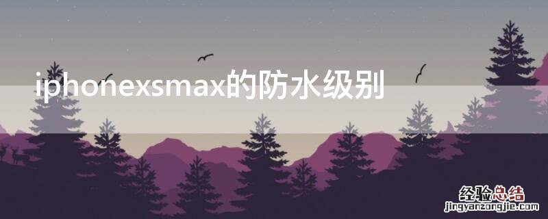 iPhonexsmax的防水级别