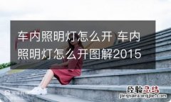 车内照明灯怎么开 车内照明灯怎么开图解2015