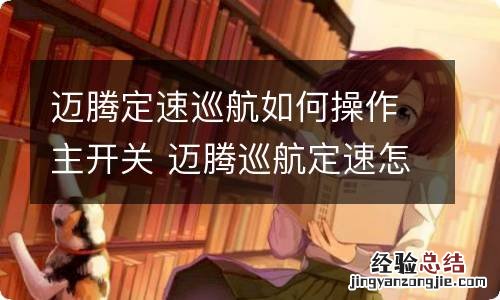 迈腾定速巡航如何操作主开关 迈腾巡航定速怎么开