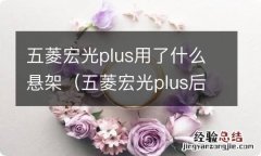 五菱宏光plus后牵引在哪里 五菱宏光plus用了什么悬架