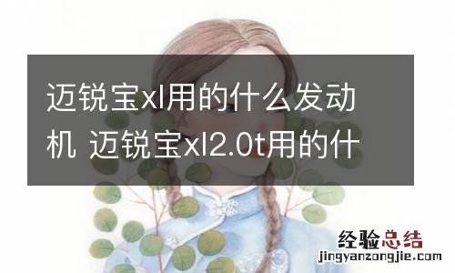 迈锐宝xl用的什么发动机 迈锐宝xl2.0t用的什么发动机