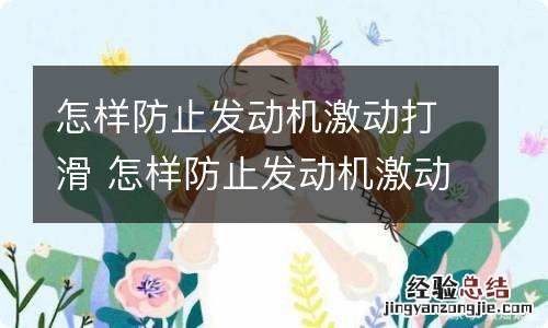 怎样防止发动机激动打滑 怎样防止发动机激动打滑视频