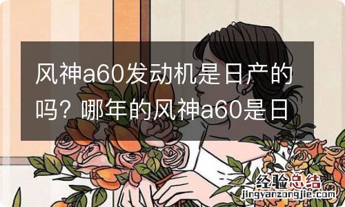 风神a60发动机是日产的吗? 哪年的风神a60是日产三大件