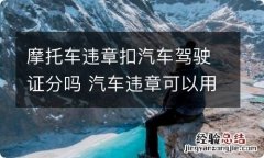 摩托车违章扣汽车驾驶证分吗 汽车违章可以用摩托车证扣分吗