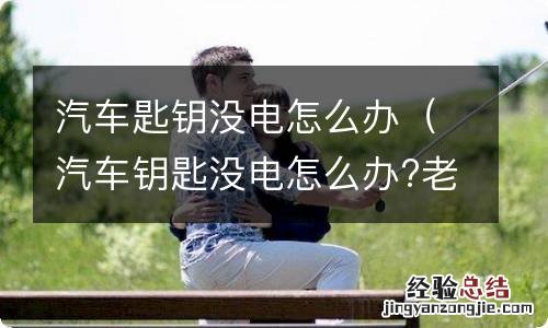 汽车钥匙没电怎么办?老司机教你10元解决 汽车匙钥没电怎么办