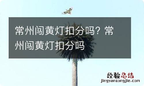 常州闯黄灯扣分吗? 常州闯黄灯扣分吗