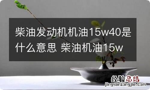 柴油发动机机油15w40是什么意思 柴油机油15w40机油是什么意思