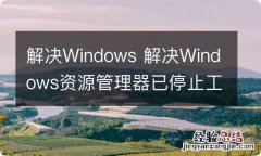 解决Windows 解决Windows资源管理器已停止工作的5种方法