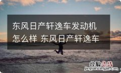 东风日产轩逸车发动机怎么样 东风日产轩逸车发动机怎么样?