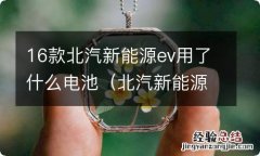 北汽新能源ev200电池类型 16款北汽新能源ev用了什么电池