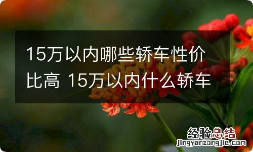 15万以内哪些轿车性价比高 15万以内什么轿车性价比最高