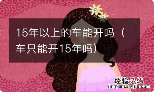 车只能开15年吗 15年以上的车能开吗