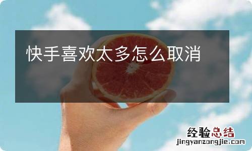 快手喜欢太多怎么取消