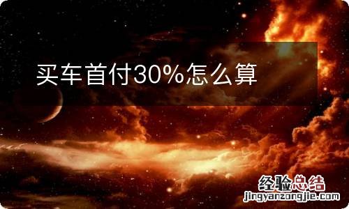 买车首付30%怎么算