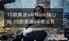 15款奥迪a4l有usb接口吗 15款奥迪a4l有没有usb