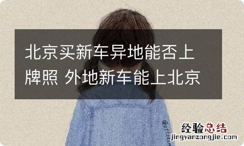 北京买新车异地能否上牌照 外地新车能上北京牌吗
