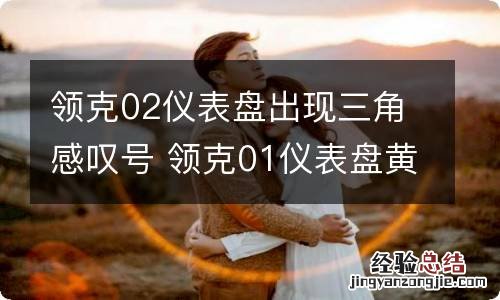 领克02仪表盘出现三角感叹号 领克01仪表盘黄色三角形感叹号怎么回事