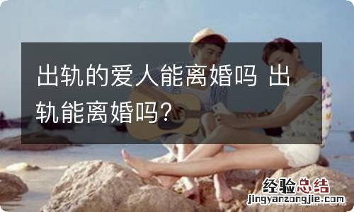 出轨的爱人能离婚吗 出轨能离婚吗?