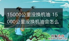 15000公里没换机油 15000公里没换机油会怎么样