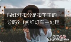 闯红灯车主处理扣分吗 闯红灯扣分是扣车主的分吗?