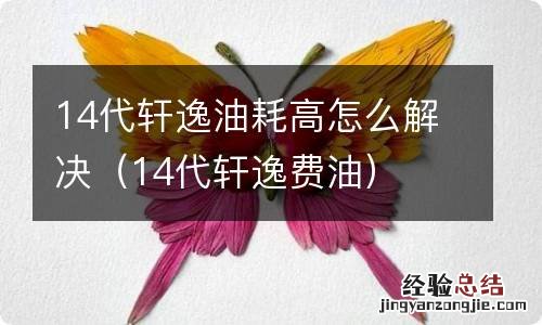 14代轩逸费油 14代轩逸油耗高怎么解决