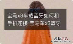 宝马x3车载蓝牙如何和手机连接 宝马车x3蓝牙怎么连接