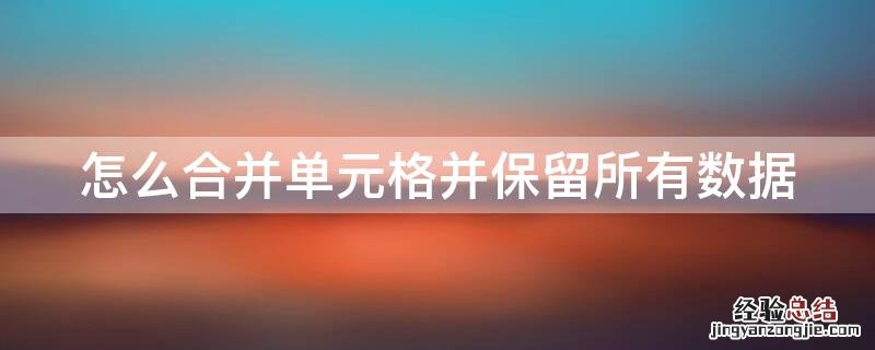 怎么合并单元格并保留所有数据 怎么合并单元格并保留所有数据