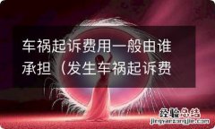 发生车祸起诉费用是谁承担 车祸起诉费用一般由谁承担