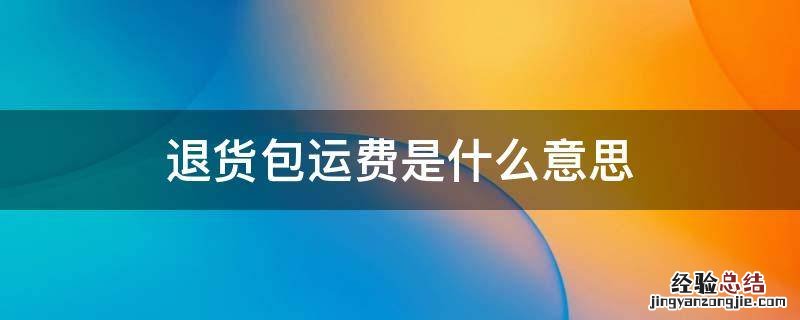 拼多多的退货包运费是什么意思 退货包运费是什么意思