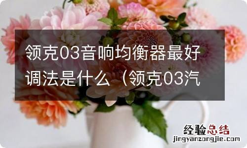 领克03汽车音响均衡器调节图 领克03音响均衡器最好调法是什么