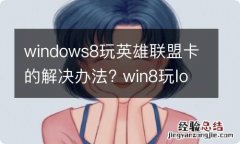 windows8玩英雄联盟卡的解决办法? win8玩lol很卡怎么办