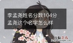 李孟尧姓名分数104分 孟尧这个名字怎么样