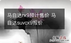 马自达rx9预计售价 马自达suvcx9报价