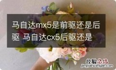 马自达mx5是前驱还是后驱 马自达cx5后驱还是前驱