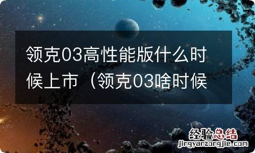 领克03啥时候上市 领克03高性能版什么时候上市